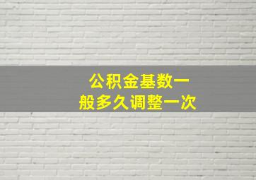 公积金基数一般多久调整一次