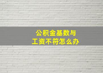 公积金基数与工资不符怎么办