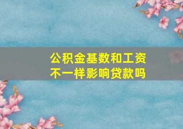 公积金基数和工资不一样影响贷款吗