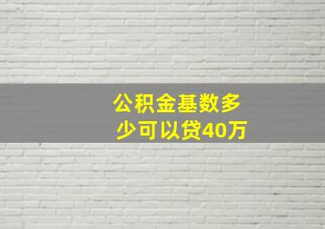 公积金基数多少可以贷40万