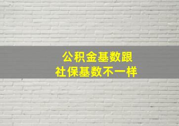 公积金基数跟社保基数不一样