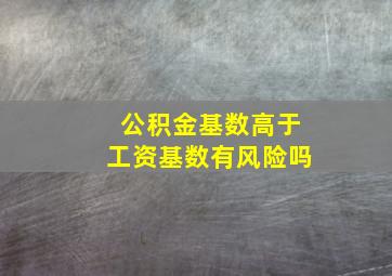 公积金基数高于工资基数有风险吗