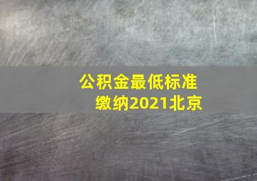 公积金最低标准缴纳2021北京