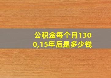 公积金每个月1300,15年后是多少钱