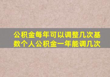 公积金每年可以调整几次基数个人公积金一年能调几次