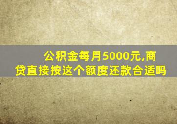 公积金每月5000元,商贷直接按这个额度还款合适吗