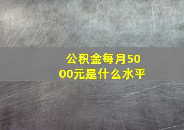 公积金每月5000元是什么水平