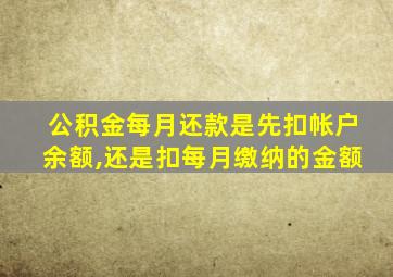 公积金每月还款是先扣帐户余额,还是扣每月缴纳的金额