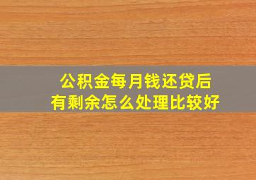 公积金每月钱还贷后有剩余怎么处理比较好