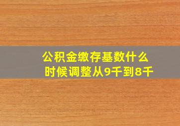 公积金缴存基数什么时候调整从9千到8千