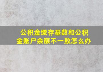 公积金缴存基数和公积金账户余额不一致怎么办