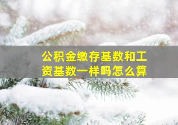 公积金缴存基数和工资基数一样吗怎么算