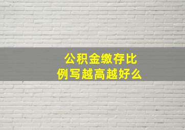 公积金缴存比例写越高越好么