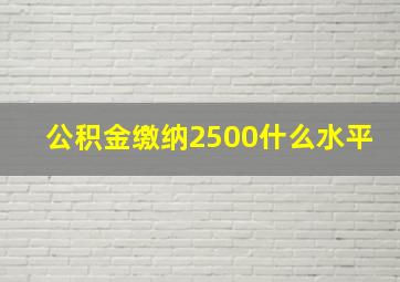 公积金缴纳2500什么水平