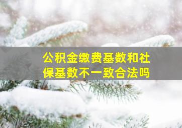 公积金缴费基数和社保基数不一致合法吗