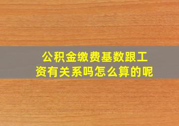 公积金缴费基数跟工资有关系吗怎么算的呢