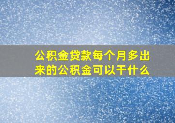 公积金贷款每个月多出来的公积金可以干什么