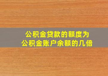 公积金贷款的额度为公积金账户余额的几倍