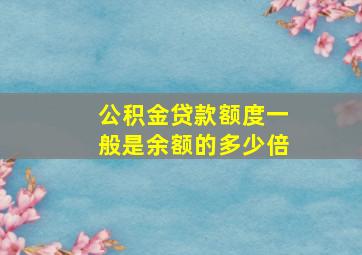 公积金贷款额度一般是余额的多少倍