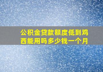 公积金贷款额度低到鸡西能用吗多少钱一个月