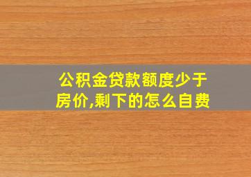 公积金贷款额度少于房价,剩下的怎么自费