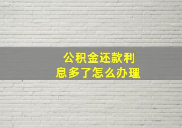 公积金还款利息多了怎么办理