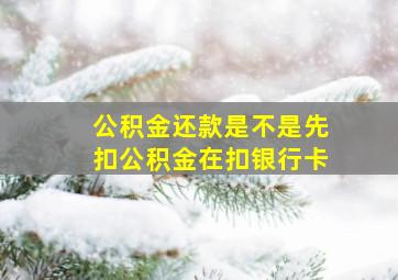 公积金还款是不是先扣公积金在扣银行卡