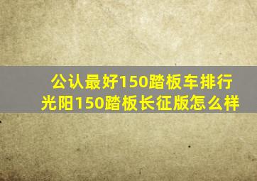 公认最好150踏板车排行光阳150踏板长征版怎么样