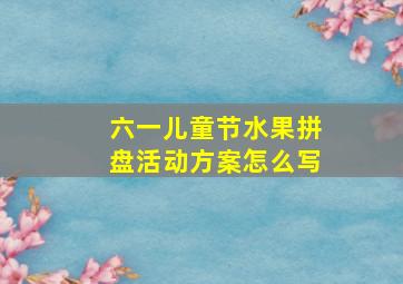 六一儿童节水果拼盘活动方案怎么写