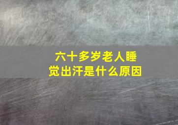 六十多岁老人睡觉出汗是什么原因