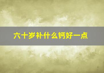 六十岁补什么钙好一点