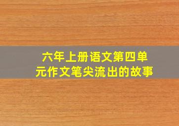 六年上册语文第四单元作文笔尖流出的故事