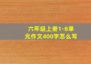 六年级上册1-8单元作文400字怎么写