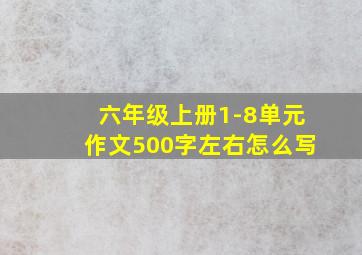 六年级上册1-8单元作文500字左右怎么写