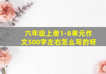 六年级上册1-8单元作文500字左右怎么写的呀