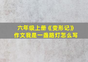 六年级上册《变形记》作文我是一盏路灯怎么写