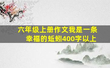 六年级上册作文我是一条幸福的蚯蚓400字以上