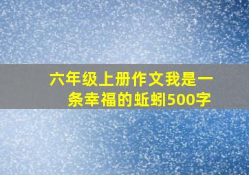 六年级上册作文我是一条幸福的蚯蚓500字