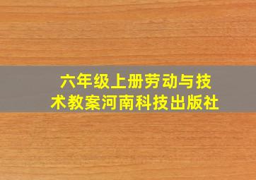 六年级上册劳动与技术教案河南科技出版社