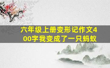 六年级上册变形记作文400字我变成了一只蚂蚁