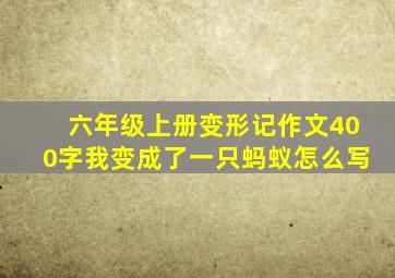 六年级上册变形记作文400字我变成了一只蚂蚁怎么写