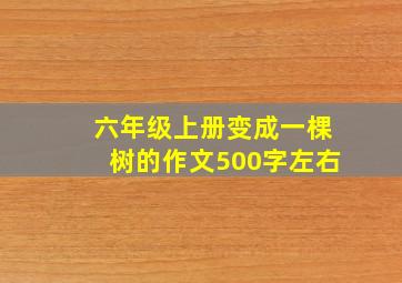 六年级上册变成一棵树的作文500字左右