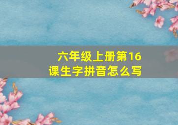 六年级上册第16课生字拼音怎么写