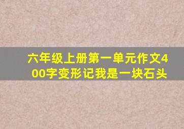 六年级上册第一单元作文400字变形记我是一块石头