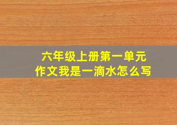 六年级上册第一单元作文我是一滴水怎么写