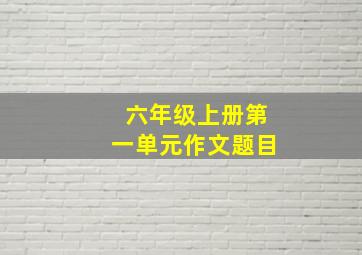 六年级上册第一单元作文题目