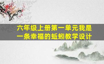 六年级上册第一单元我是一条幸福的蚯蚓教学设计