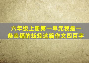 六年级上册第一单元我是一条幸福的蚯蚓这篇作文四百字