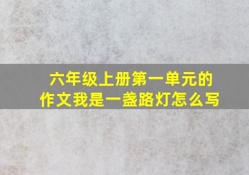 六年级上册第一单元的作文我是一盏路灯怎么写