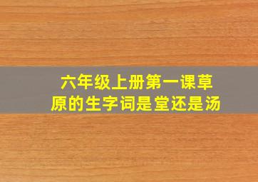 六年级上册第一课草原的生字词是堂还是汤